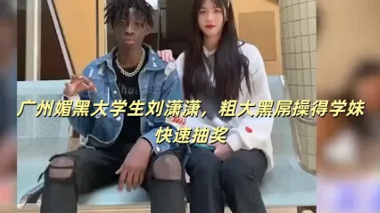 探花約啪 廣州大學生劉瀟瀟媚黑實拍 約啪大黑屌瘋狂輸出 學妹快速抽插失神瞬間高清流出 封面