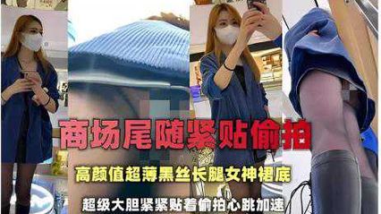 偷拍抄底大神 商場尾隨緊貼偷拍，高顏值超薄黑絲長腿女神裙底，非常大膽緊緊貼著 心跳加速真是刺激 封面